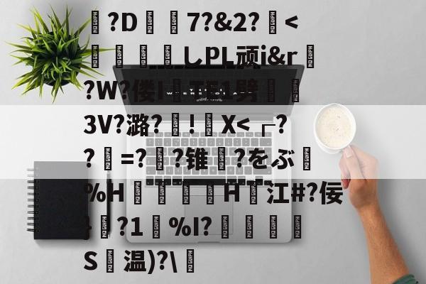 包含?D7?&2?薍<	煫寠墄しPL顽i&r?W?偻ITE1劈熢墮3V?潞?厧!籭X<┎??=??锥輨?をぶ笗%H矟鱂汮H壴江#?佞}ˋ?1%I?鏁艫腇S摗温)?的词条